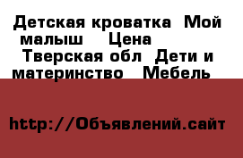 Детская кроватка “Мой малыш“ › Цена ­ 2 500 - Тверская обл. Дети и материнство » Мебель   